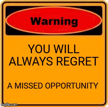 Warning Sign Meme | YOU WILL ALWAYS REGRET; A MISSED OPPORTUNITY | image tagged in memes,warning sign | made w/ Imgflip meme maker