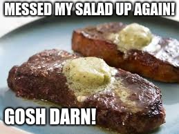 I'll eat healthy today... | MESSED MY SALAD UP AGAIN! GOSH DARN! | image tagged in funny | made w/ Imgflip meme maker
