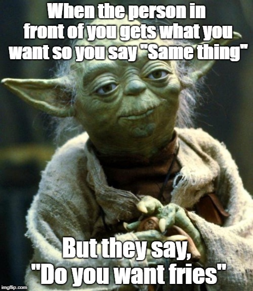 Star Wars Yoda Meme | When the person in front of you gets what you want so you say "Same thing"; But they say, "Do you want fries" | image tagged in memes,star wars yoda | made w/ Imgflip meme maker