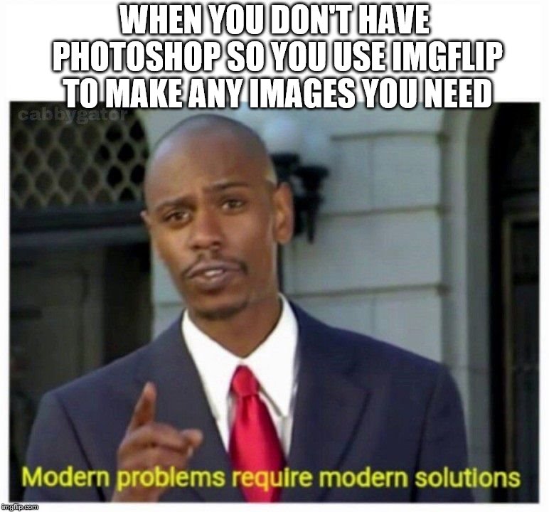 Modern problems require modern solutions | WHEN YOU DON'T HAVE PHOTOSHOP SO YOU USE IMGFLIP TO MAKE ANY IMAGES YOU NEED | image tagged in modern problems,imgflip,photoshop,modern problems require modern solutions | made w/ Imgflip meme maker
