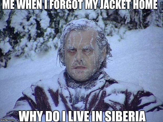 Jack Nicholson The Shining Snow | ME WHEN I FORGOT MY JACKET HOME; WHY DO I LIVE IN SIBERIA | image tagged in memes,jack nicholson the shining snow | made w/ Imgflip meme maker