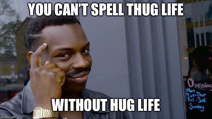 Roll Safe Think About It | YOU CAN’T SPELL THUG LIFE; WITHOUT HUG LIFE | image tagged in memes,roll safe think about it | made w/ Imgflip meme maker