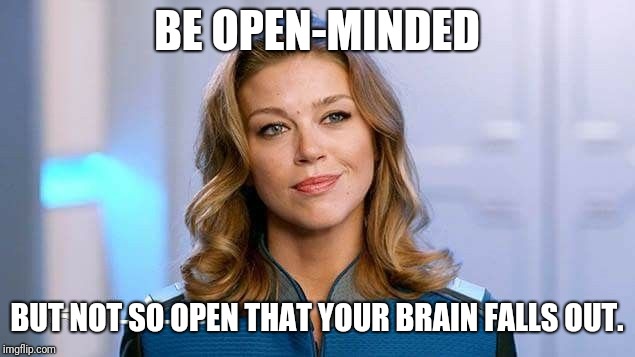BE OPEN-MINDED; BUT NOT SO OPEN THAT YOUR BRAIN FALLS OUT. | image tagged in TheOrville | made w/ Imgflip meme maker