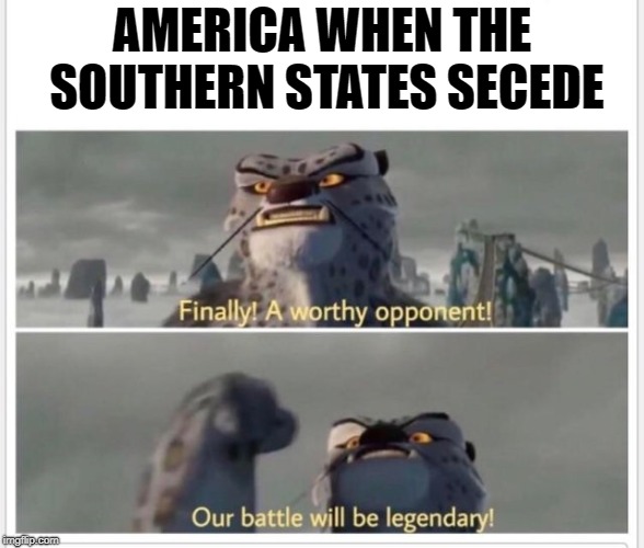 When no one else is giving you a challenge so you fight yourself | AMERICA WHEN THE SOUTHERN STATES SECEDE | image tagged in finally a worthy opponent,american civil war,historical meme | made w/ Imgflip meme maker