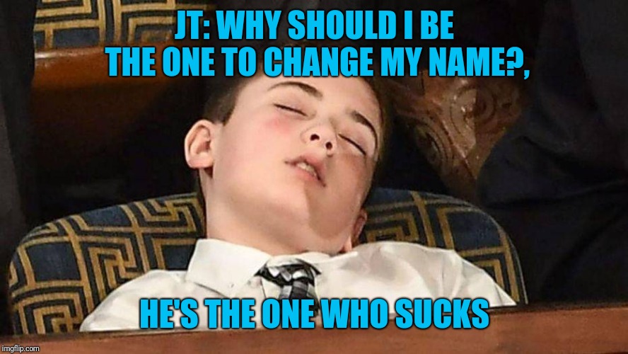 JT: WHY SHOULD I BE THE ONE TO CHANGE MY NAME?, HE'S THE ONE WHO SUCKS | made w/ Imgflip meme maker