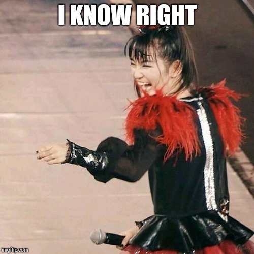 Babymetal Laugh | I KNOW RIGHT | image tagged in babymetal laugh | made w/ Imgflip meme maker