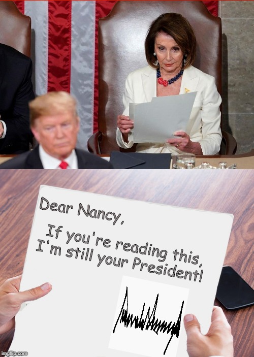 Just what was she reading? | If you're reading this, I'm still your President! Dear Nancy, | image tagged in donald trump,state of the union,nancy pelosi,political meme,politics | made w/ Imgflip meme maker