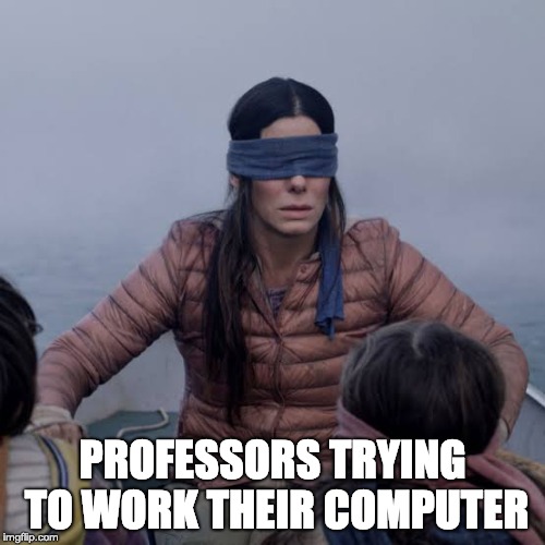 Bird Box Meme | PROFESSORS TRYING TO WORK THEIR COMPUTER | image tagged in birdbox,professor,old,blind,college,high school | made w/ Imgflip meme maker