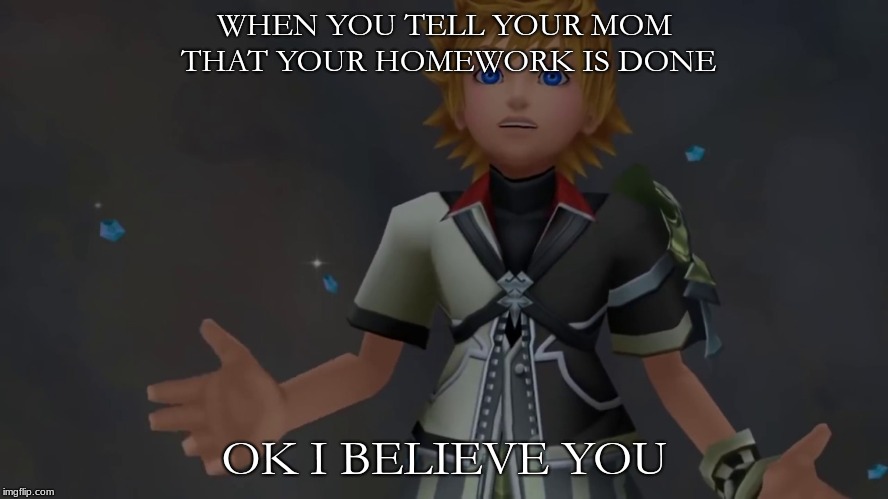 Okay I Believe You | WHEN YOU TELL YOUR MOM THAT YOUR HOMEWORK IS DONE; OK I BELIEVE YOU | image tagged in okay i believe you | made w/ Imgflip meme maker