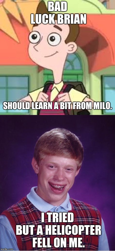 BAD LUCK BRIAN; SHOULD LEARN A BIT FROM MILO. I TRIED BUT A HELICOPTER FELL ON ME. | image tagged in memes,bad luck brian,milo murphy | made w/ Imgflip meme maker