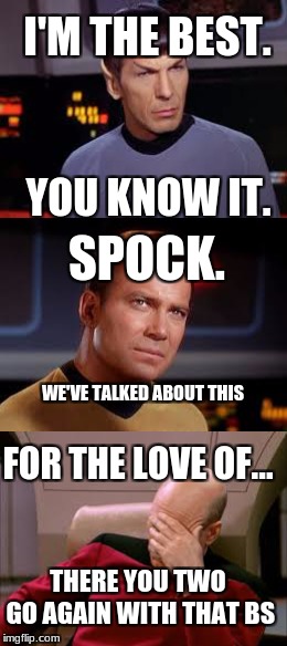 Picard ain't havin this crap. | I'M THE BEST. YOU KNOW IT. SPOCK. WE'VE TALKED ABOUT THIS; FOR THE LOVE OF... THERE YOU TWO GO AGAIN WITH THAT BS | image tagged in star trek | made w/ Imgflip meme maker