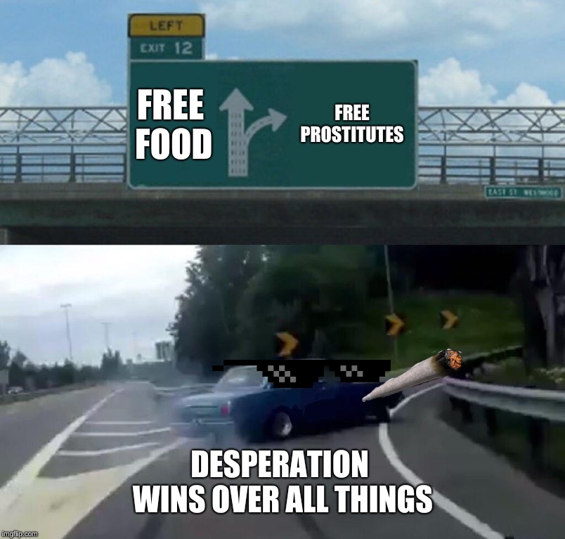 Left Exit 12 Off Ramp Meme | FREE FOOD; FREE PROSTITUTES; DESPERATION WINS OVER ALL THINGS | image tagged in memes,left exit 12 off ramp | made w/ Imgflip meme maker