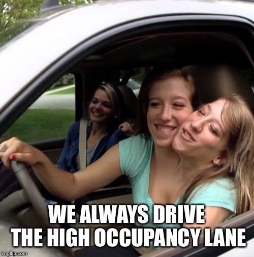 WE ALWAYS DRIVE THE HIGH OCCUPANCY LANE | made w/ Imgflip meme maker