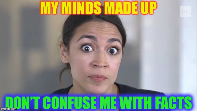 Crazy Alexandria Ocasio-Cortez.
No.. just no. |  MY MINDS MADE UP; DON’T CONFUSE ME WITH FACTS | image tagged in crazy alexandria ocasio-cortez,stupid,communist socialist | made w/ Imgflip meme maker