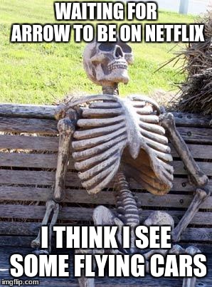 Where is Arrow!?!? | WAITING FOR ARROW TO BE ON NETFLIX; I THINK I SEE SOME FLYING CARS | image tagged in memes,waiting skeleton | made w/ Imgflip meme maker