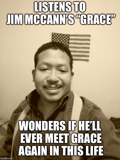 Past Life Pete | LISTENS TO JIM MCCANN’S “GRACE”; WONDERS IF HE’LL EVER MEET GRACE AGAIN IN THIS LIFE | image tagged in past life pete | made w/ Imgflip meme maker