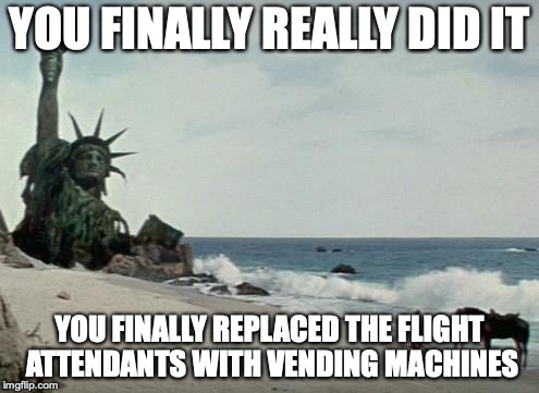 Charlton Heston Planet of the Apes | YOU FINALLY REALLY DID IT; YOU FINALLY REPLACED THE FLIGHT ATTENDANTS WITH VENDING MACHINES | image tagged in charlton heston planet of the apes | made w/ Imgflip meme maker