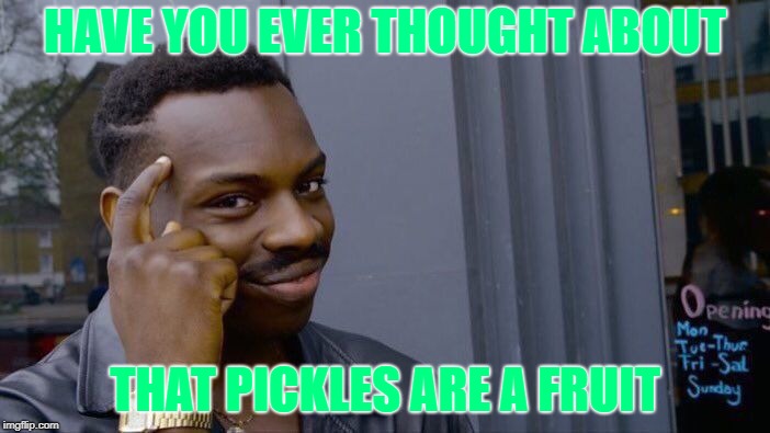 Roll Safe Think About It Meme | HAVE YOU EVER THOUGHT ABOUT; THAT PICKLES ARE A FRUIT | image tagged in memes,roll safe think about it | made w/ Imgflip meme maker