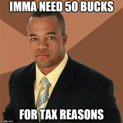 Successful Black Man Meme | IMMA NEED 50 BUCKS; FOR TAX REASONS | image tagged in memes,successful black man | made w/ Imgflip meme maker