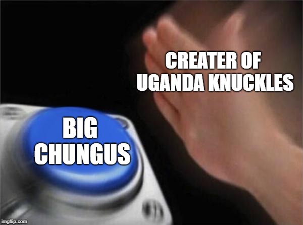 Blank Nut Button Meme | CREATER OF UGANDA KNUCKLES; BIG CHUNGUS | image tagged in memes,blank nut button | made w/ Imgflip meme maker