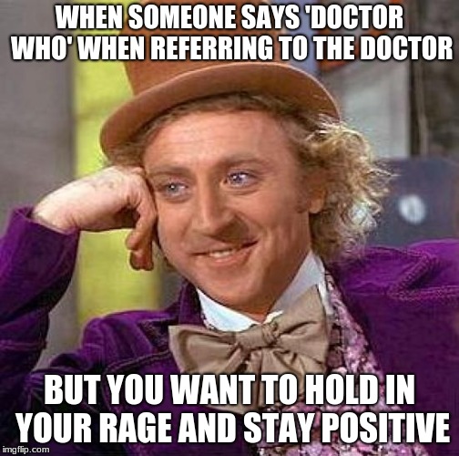 Creepy Condescending Wonka | WHEN SOMEONE SAYS 'DOCTOR WHO' WHEN REFERRING TO THE DOCTOR; BUT YOU WANT TO HOLD IN YOUR RAGE AND STAY POSITIVE | image tagged in memes,creepy condescending wonka | made w/ Imgflip meme maker
