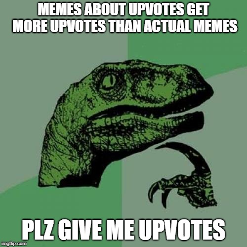 Plz help me get to 20,000 | MEMES ABOUT UPVOTES GET MORE UPVOTES THAN ACTUAL MEMES; PLZ GIVE ME UPVOTES | image tagged in memes,philosoraptor | made w/ Imgflip meme maker