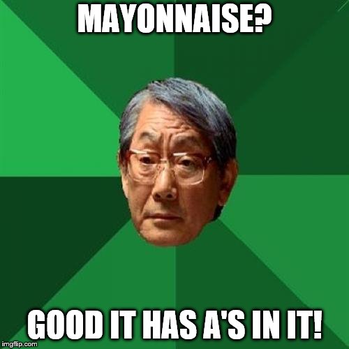 High Expectations Asian Father Meme | MAYONNAISE? GOOD IT HAS A'S IN IT! | image tagged in memes,high expectations asian father | made w/ Imgflip meme maker
