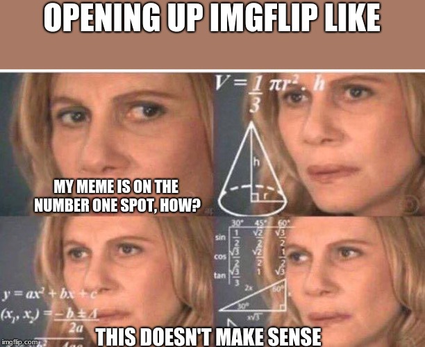 Thanks Guys! First time for one of my Memes being in Number One spot! | OPENING UP IMGFLIP LIKE; MY MEME IS ON THE NUMBER ONE SPOT, HOW? THIS DOESN'T MAKE SENSE | image tagged in math lady/confused lady,memes,funny,lenarwhal,front page | made w/ Imgflip meme maker