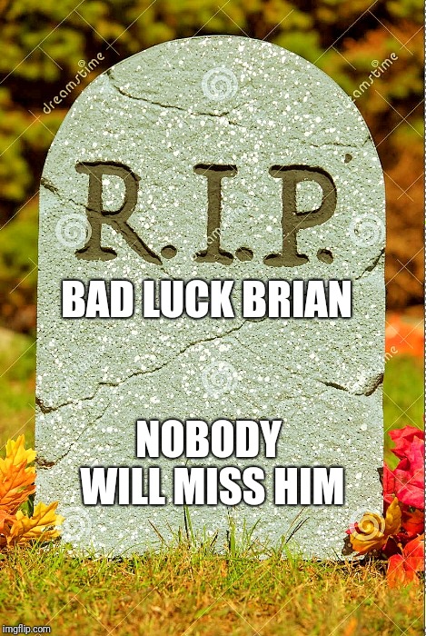 R.I.P. sm | BAD LUCK BRIAN NOBODY WILL MISS HIM | image tagged in rip sm | made w/ Imgflip meme maker