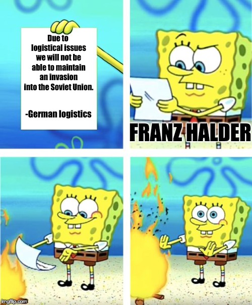 Spongebob Burning Paper | Due to logistical issues we will not be able to maintain an invasion into the Soviet Union. -German logistics; FRANZ HALDER | image tagged in spongebob burning paper,HistoryMemes | made w/ Imgflip meme maker