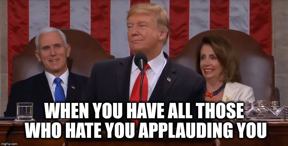 Trump State of The Union | WHEN YOU HAVE ALL THOSE WHO HATE YOU APPLAUDING YOU | image tagged in god emperor trump,donald trump,pelosi,pence,president trump | made w/ Imgflip meme maker