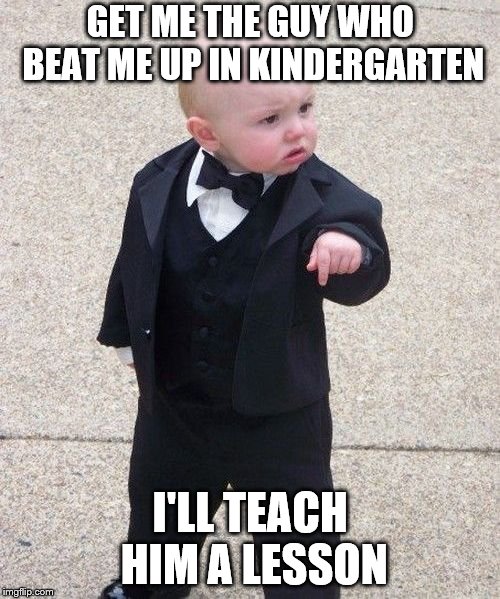Baby Godfather Meme | GET ME THE GUY WHO BEAT ME UP IN KINDERGARTEN; I'LL TEACH HIM A LESSON | image tagged in memes,baby godfather | made w/ Imgflip meme maker