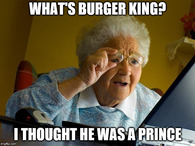 Grandma Finds The Internet | WHAT'S BURGER KING? I THOUGHT HE WAS A PRINCE | image tagged in memes,grandma finds the internet | made w/ Imgflip meme maker