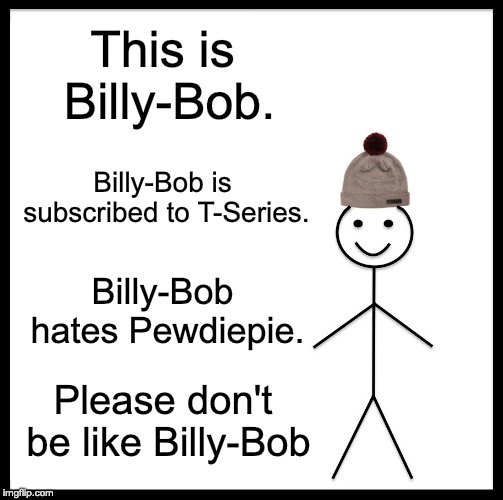 Be Like Bill Meme | This is Billy-Bob. Billy-Bob is subscribed to T-Series. Billy-Bob hates Pewdiepie. Please don't be like Billy-Bob | image tagged in memes,be like bill | made w/ Imgflip meme maker
