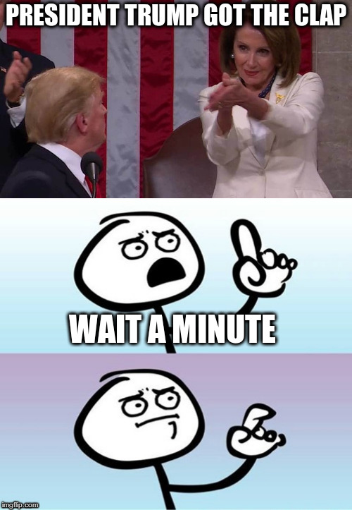 It doesn't mean what you think it means? | PRESIDENT TRUMP GOT THE CLAP; WAIT A MINUTE | image tagged in wait a minute never mind,humor,trump,pelosi,state of the union | made w/ Imgflip meme maker