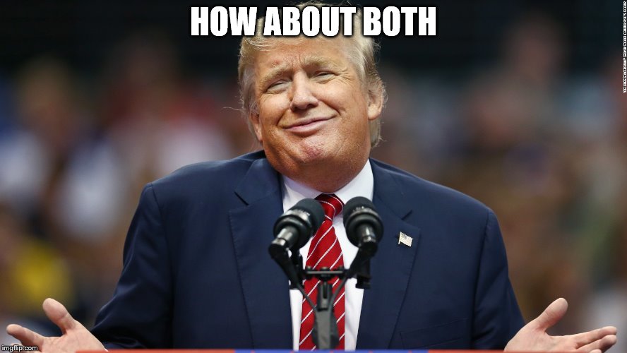 trump shrug | HOW ABOUT BOTH | image tagged in trump shrug | made w/ Imgflip meme maker