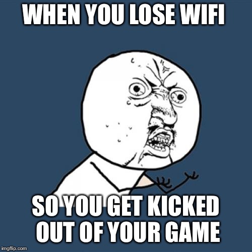 Y U No | WHEN YOU LOSE WIFI; SO YOU GET KICKED OUT OF YOUR GAME | image tagged in memes,y u no | made w/ Imgflip meme maker