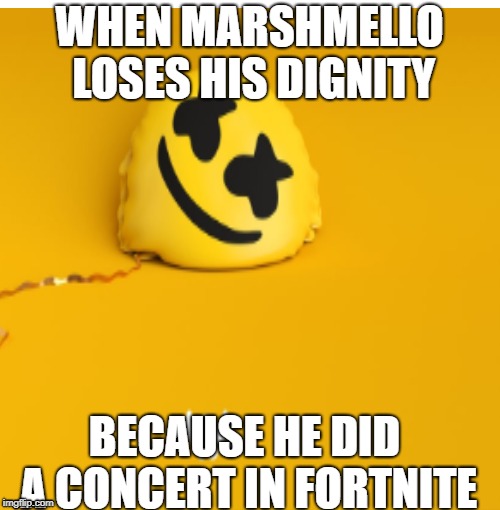 This actually happened, it's really quite depressing since i like his music | WHEN MARSHMELLO LOSES HIS DIGNITY; BECAUSE HE DID A CONCERT IN FORTNITE | image tagged in fortnite meme | made w/ Imgflip meme maker