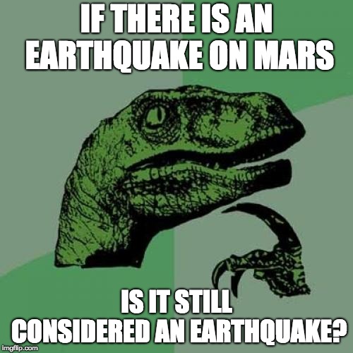 Philosoraptor | IF THERE IS AN EARTHQUAKE ON MARS; IS IT STILL CONSIDERED AN EARTHQUAKE? | image tagged in memes,philosoraptor | made w/ Imgflip meme maker