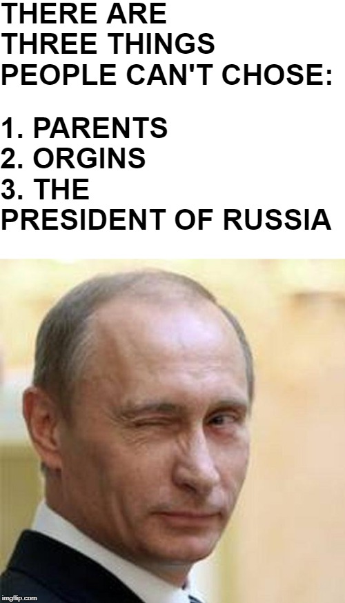 THERE ARE THREE THINGS PEOPLE CAN'T CHOSE:; 1. PARENTS   
2. ORGINS            
3. THE PRESIDENT OF RUSSIA | image tagged in putin winking,blank white template | made w/ Imgflip meme maker