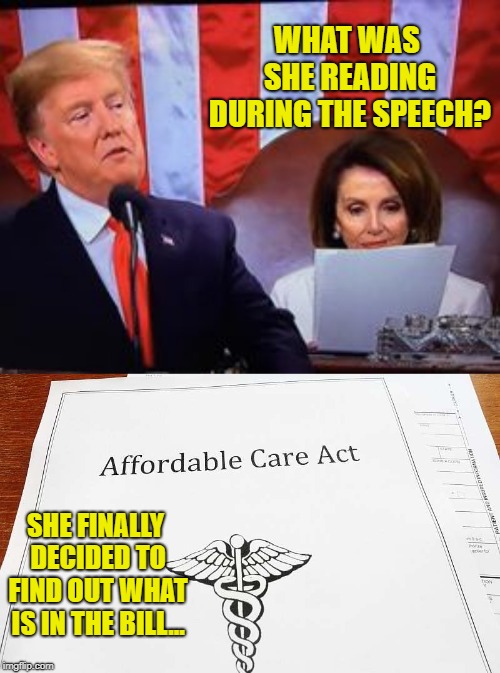 Nancy Pelosi FINALLY Decides to Read The ACA Obamacare Bill During State of the Union! | WHAT WAS SHE READING DURING THE SPEECH? SHE FINALLY DECIDED TO FIND OUT WHAT IS IN THE BILL... | image tagged in political meme,president trump,nancy pelosi,obamacare,aca,democrats | made w/ Imgflip meme maker