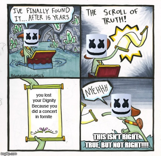 I APOLOGIZE MARSHMELLO, i just think what you did Probably ruined your career seriousness wise | you lost your Dignity Because you did a concert in fornite; THIS ISN'T RIGHT. TRUE, BUT NOT RIGHT!!!! | image tagged in memes,the scroll of truth | made w/ Imgflip meme maker