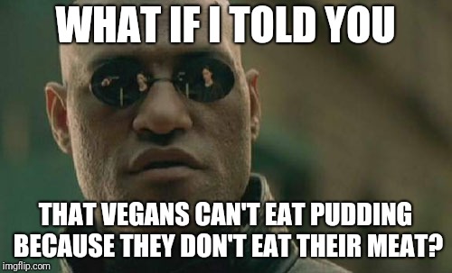 Matrix Morpheus Meme | WHAT IF I TOLD YOU; THAT VEGANS CAN'T EAT PUDDING BECAUSE THEY DON'T EAT THEIR MEAT? | image tagged in memes,matrix morpheus,pink floyd,vegan,old joke | made w/ Imgflip meme maker