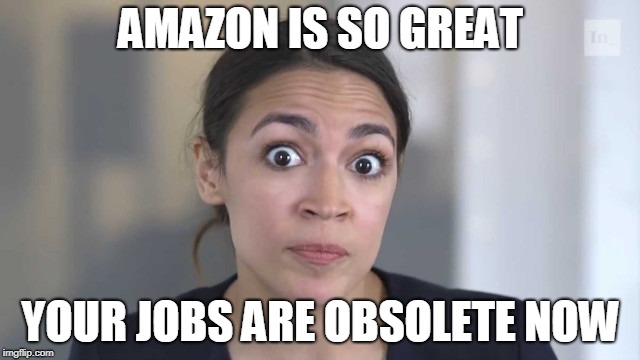 Crazy Alexandria Ocasio-Cortez | AMAZON IS SO GREAT; YOUR JOBS ARE OBSOLETE NOW | image tagged in crazy alexandria ocasio-cortez | made w/ Imgflip meme maker