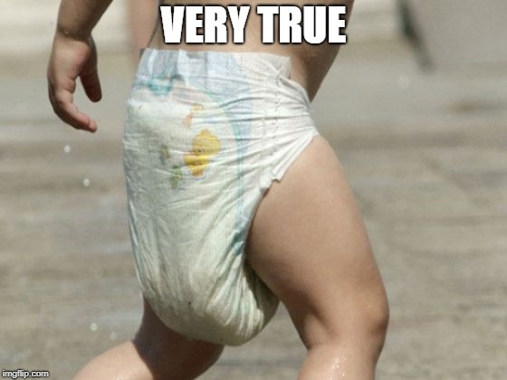 diaper-loaded | VERY TRUE | image tagged in diaper-loaded | made w/ Imgflip meme maker