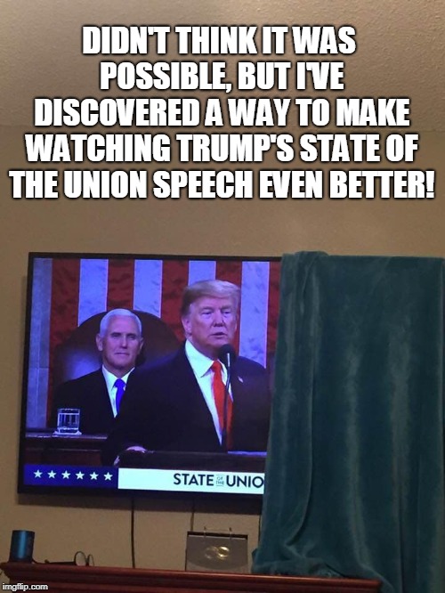DIDN'T THINK IT WAS POSSIBLE, BUT I'VE DISCOVERED A WAY TO MAKE WATCHING TRUMP'S STATE OF THE UNION SPEECH EVEN BETTER! | image tagged in memes,state of the union,donald trump,nancy pelosi,donald trump memes,president trump | made w/ Imgflip meme maker