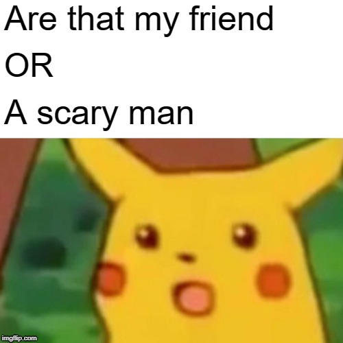 Are that my friend? OR A scary man | Are that my friend; OR; A scary man | image tagged in memes,surprised pikachu,are that my friend or a scary man | made w/ Imgflip meme maker