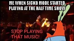 ME WHEN SICKO MODE STARTED PLAYING AT THE HALF TIME SHOW | image tagged in nfl,halftime,spongebob,sicko mode | made w/ Imgflip meme maker