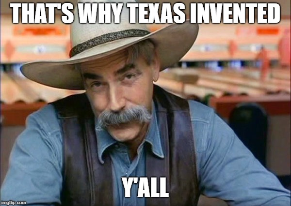 Sam Elliott special kind of stupid | THAT'S WHY TEXAS INVENTED Y'ALL | image tagged in sam elliott special kind of stupid | made w/ Imgflip meme maker
