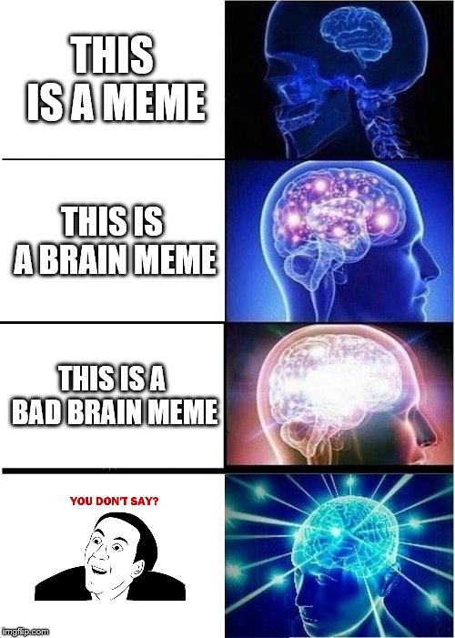 A bad meme. See the Nicholas Cage in the bottom left for more info | THIS IS A MEME; THIS IS A BRAIN MEME; THIS IS A BAD BRAIN MEME | image tagged in memes,expanding brain | made w/ Imgflip meme maker